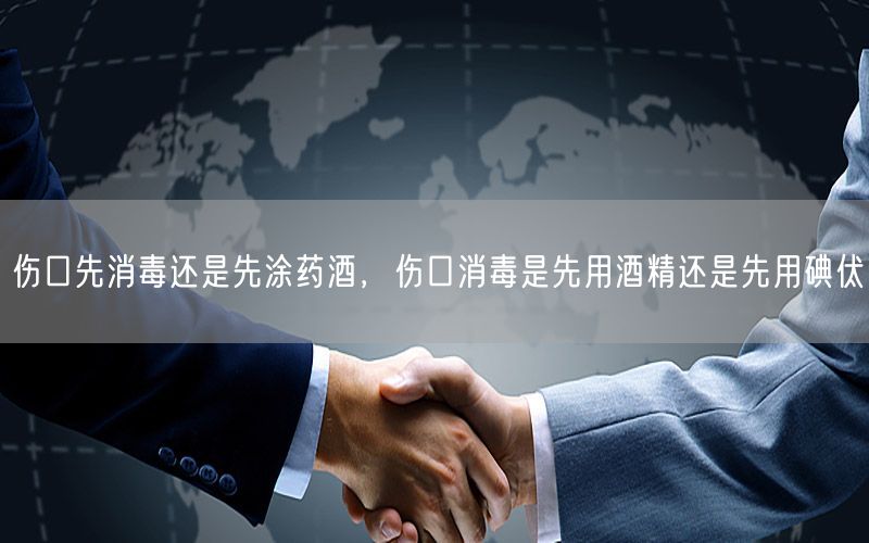 伤口先消毒还是先涂药酒，伤口消毒是先用酒精还是先用碘伏