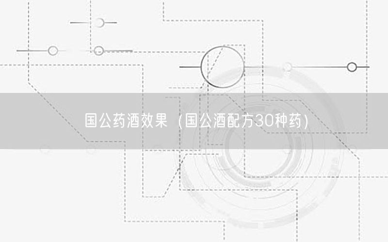 国公药酒效果（国公酒配方30种药）