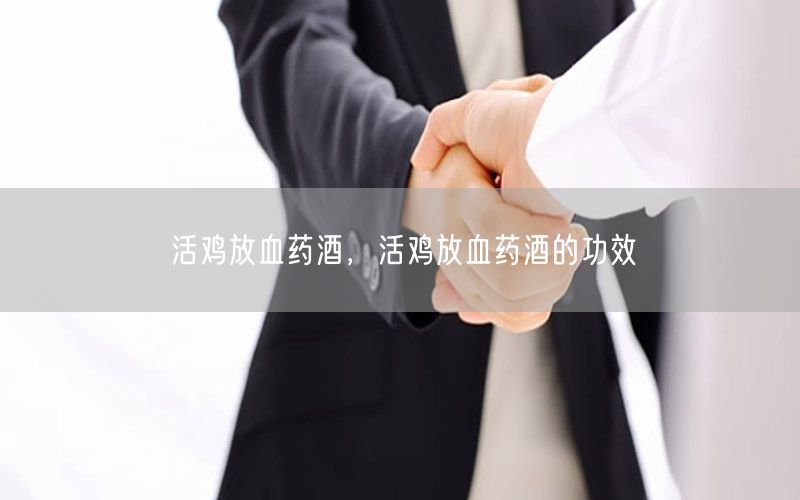 活鸡放血药酒，活鸡放血药酒的功效
