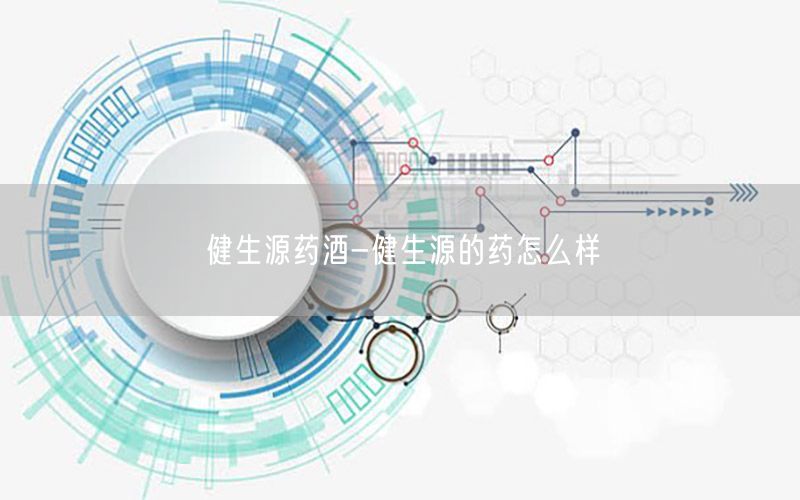 健生源药酒-健生源的药怎么样