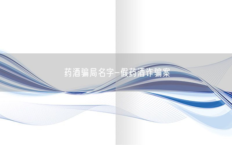 药酒骗局名字-假药酒诈骗案