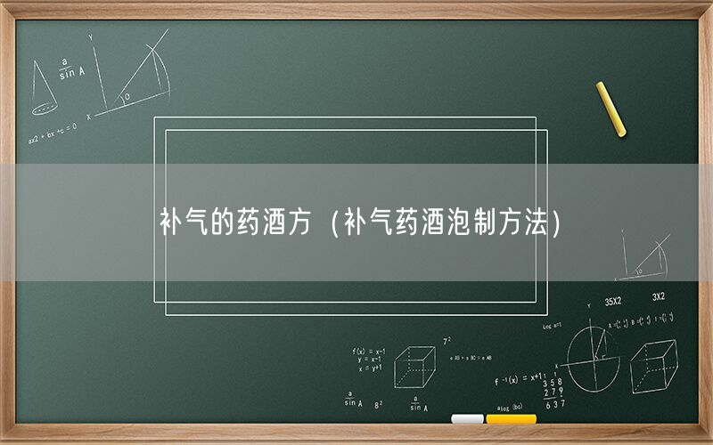 补气的药酒方（补气药酒泡制方法）