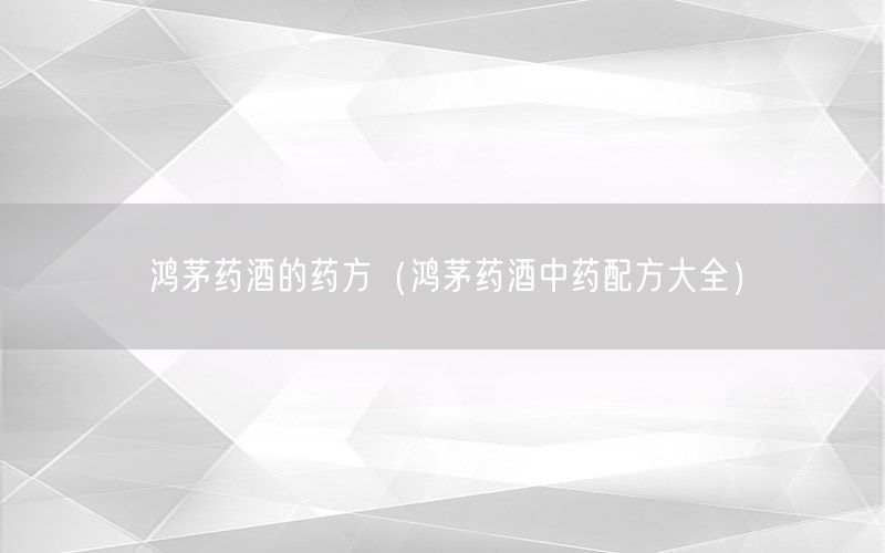 鸿茅药酒的药方（鸿茅药酒中药配方大全）