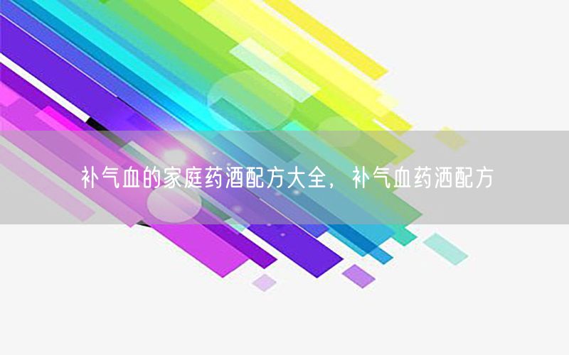 补气血的家庭药酒配方大全，补气血药洒配方
