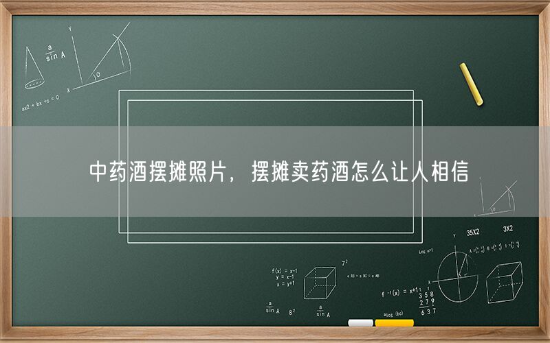 中药酒摆摊照片，摆摊卖药酒怎么让人相信