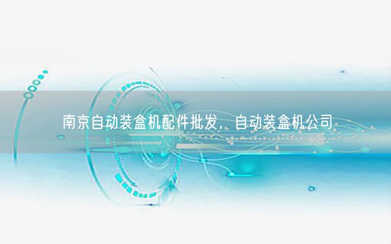 南京自动装盒机配件批发，自动装盒机公司