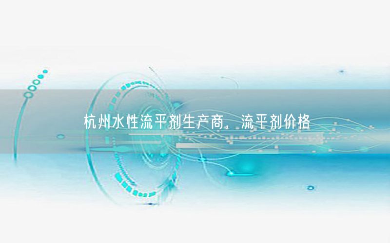 杭州水性流平剂生产商，流平剂价格
