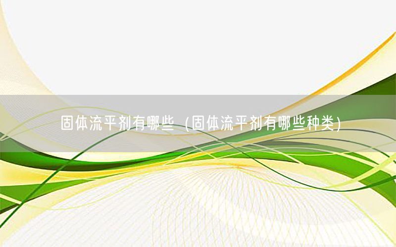 固体流平剂有哪些（固体流平剂有哪些种类）