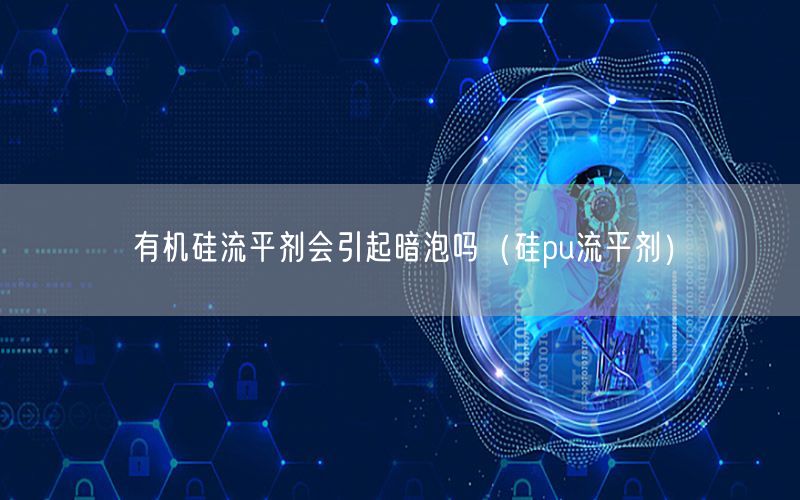 有机硅流平剂会引起暗泡吗（硅pu流平剂）