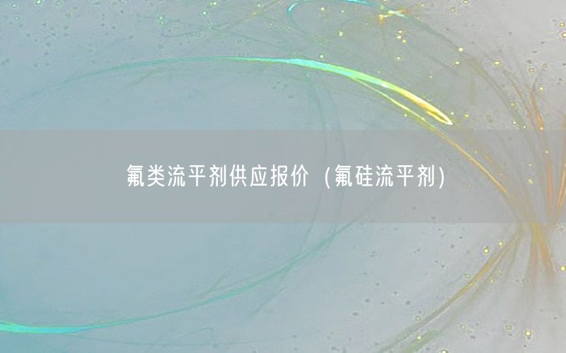 氟类流平剂供应报价（氟硅流平剂）