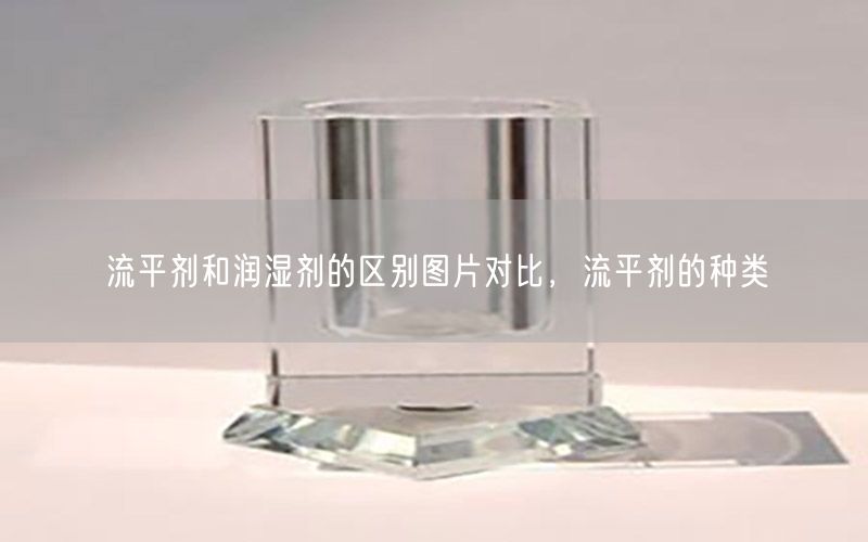 流平剂和润湿剂的区别图片对比，流平剂的种类