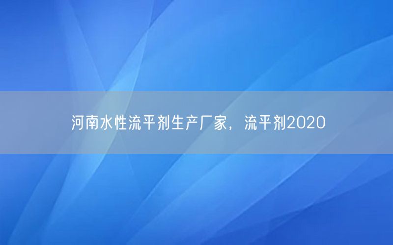 河南水性流平剂生产厂家，流平剂2020