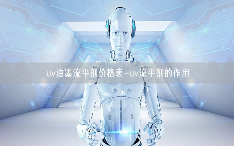 uv油墨流平剂价格表-uv流平剂的作用