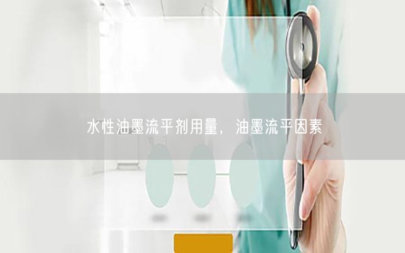水性油墨流平剂用量，油墨流平因素