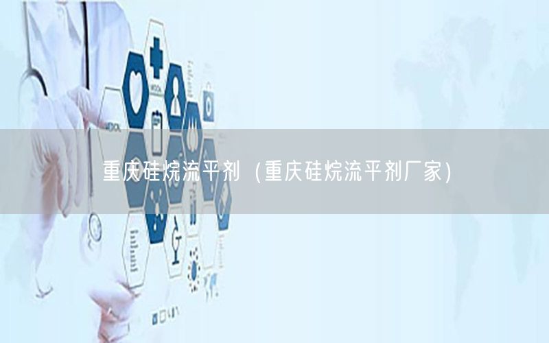 重庆硅烷流平剂（重庆硅烷流平剂厂家）