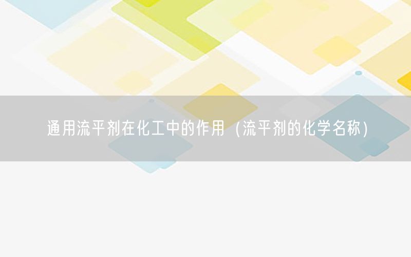 通用流平剂在化工中的作用（流平剂的化学名称）