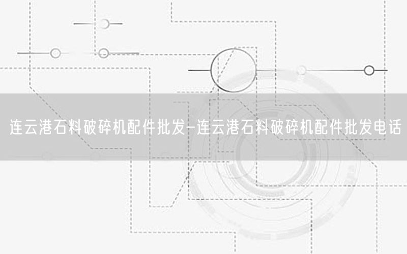 连云港石料破碎机配件批发-连云港石料破碎机配件批发电话