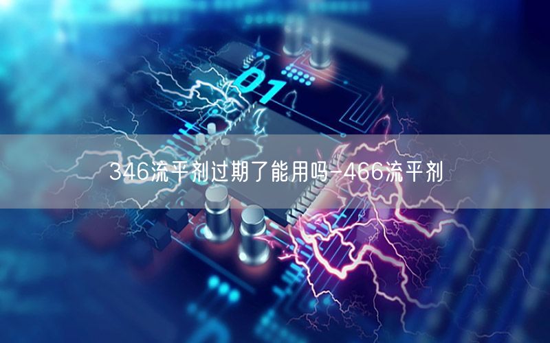 346流平剂过期了能用吗-466流平剂