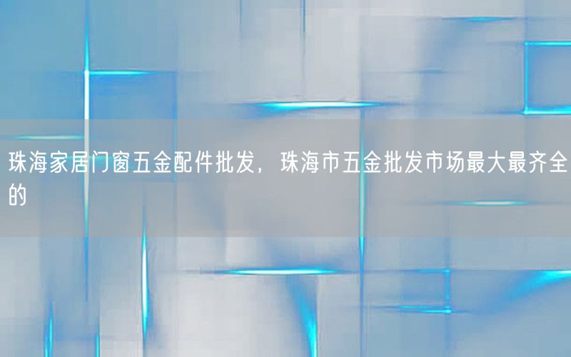 珠海家居门窗五金配件批发，珠海市五金批发市场最大最齐全的