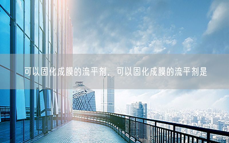 可以固化成膜的流平剂，可以固化成膜的流平剂是
