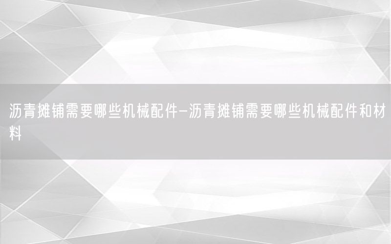 沥青摊铺需要哪些机械配件-沥青摊铺需要哪些机械配件和材料