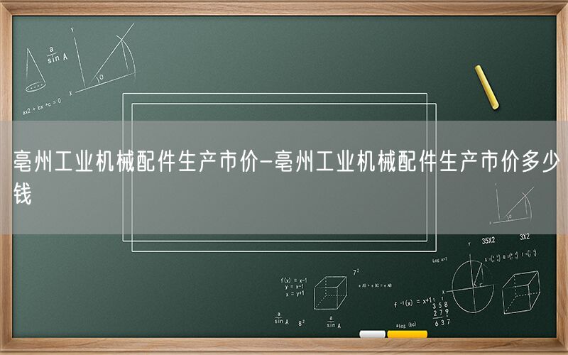 亳州工业机械配件生产市价-亳州工业机械配件生产市价多少钱