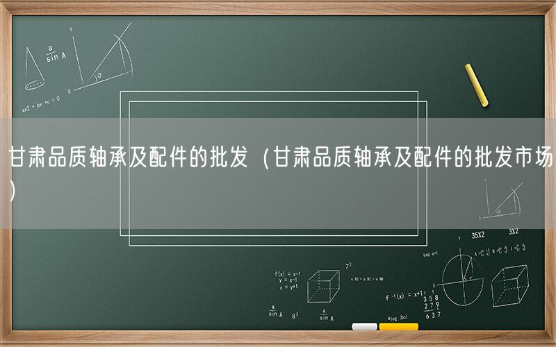甘肃品质轴承及配件的批发（甘肃品质轴承及配件的批发市场）