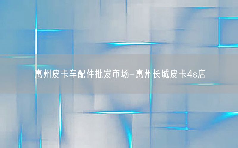 惠州皮卡车配件批发市场-惠州长城皮卡4s店