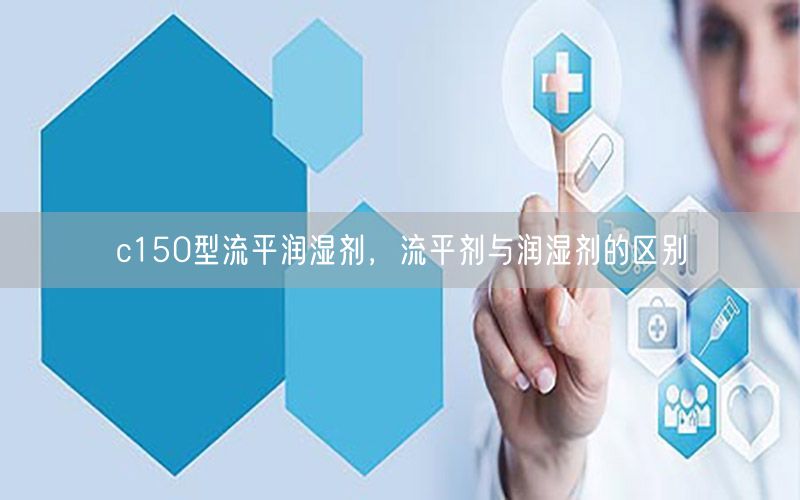 c150型流平润湿剂，流平剂与润湿剂的区别