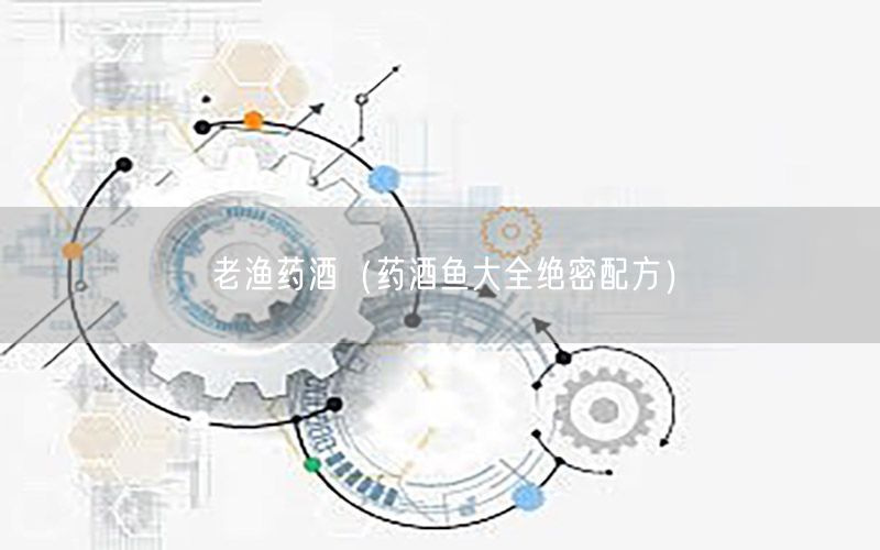 老渔药酒（药酒鱼大全绝密配方）