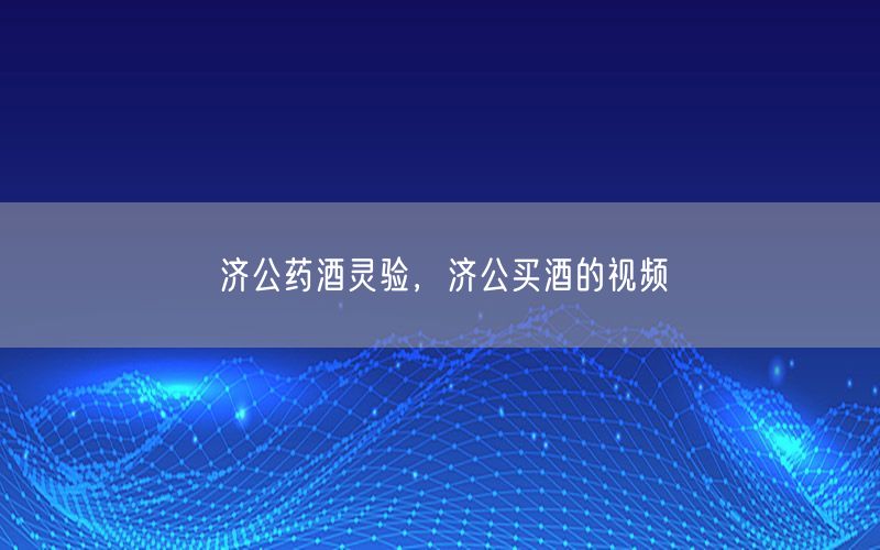济公药酒灵验，济公买酒的视频
