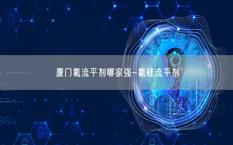 厦门氟流平剂哪家强-氟硅流平剂