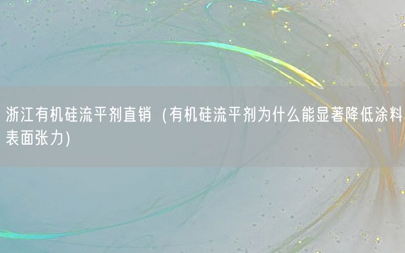 浙江有机硅流平剂直销（有机硅流平剂为什么能显著降低涂料表面张力）