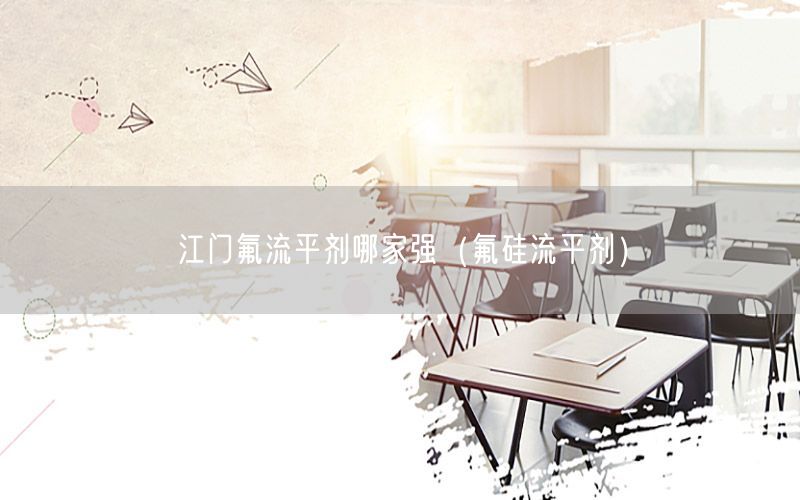 江门氟流平剂哪家强（氟硅流平剂）
