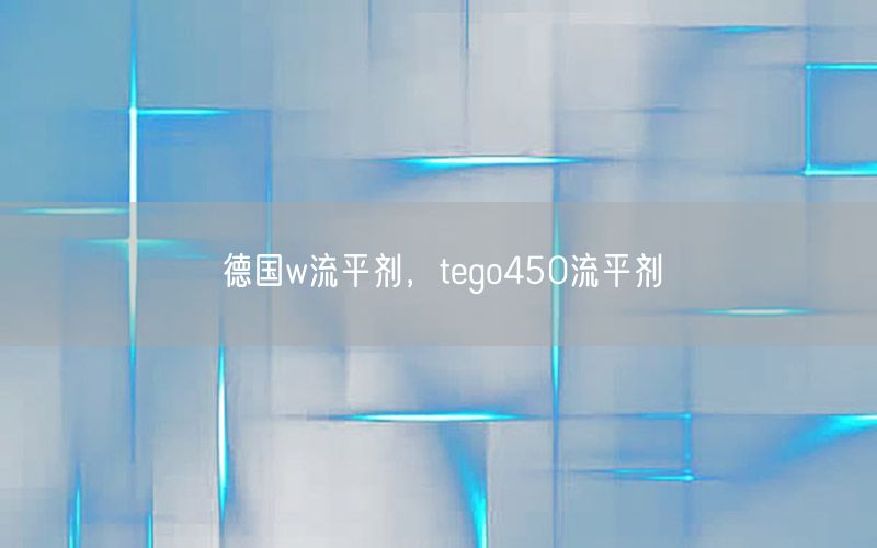 德国w流平剂，tego450流平剂