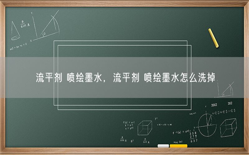 流平剂 喷绘墨水，流平剂 喷绘墨水怎么洗掉