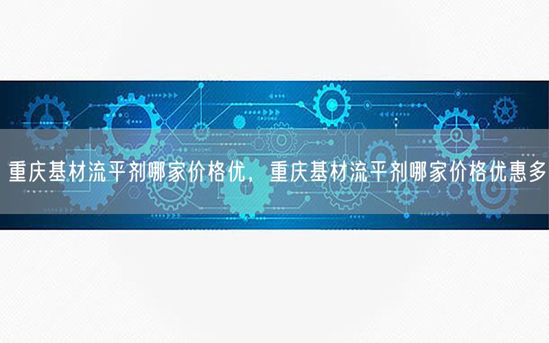 重庆基材流平剂哪家价格优，重庆基材流平剂哪家价格优惠多