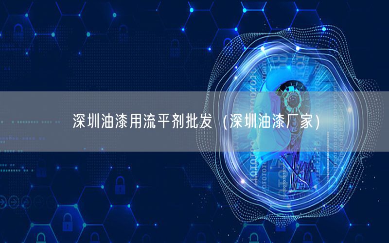 深圳油漆用流平剂批发（深圳油漆厂家）