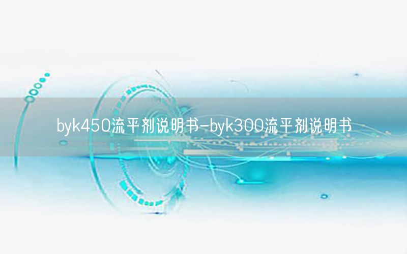 byk450流平剂说明书-byk300流平剂说明书
