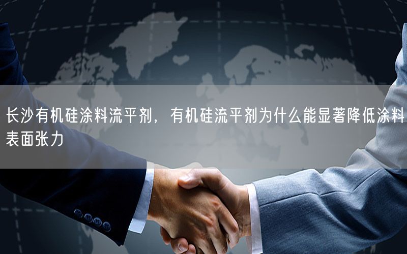 长沙有机硅涂料流平剂，有机硅流平剂为什么能显著降低涂料表面张力