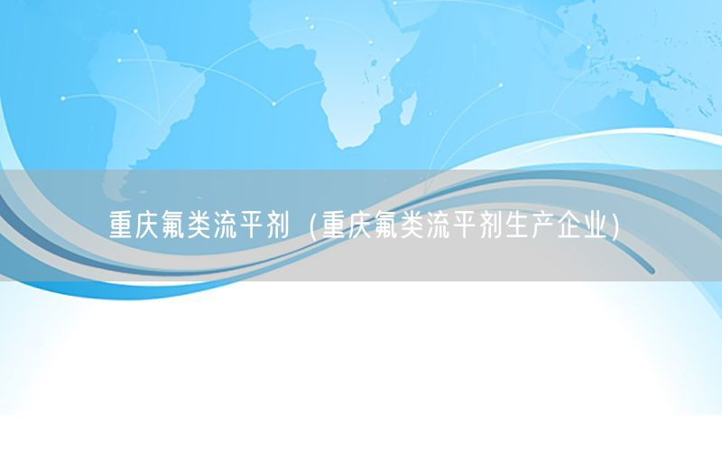 重庆氟类流平剂（重庆氟类流平剂生产企业）