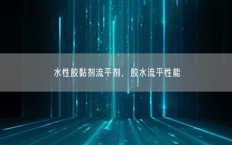 水性胶黏剂流平剂，胶水流平性能