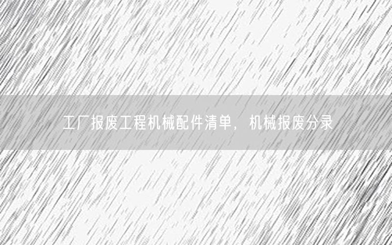 工厂报废工程机械配件清单，机械报废分录