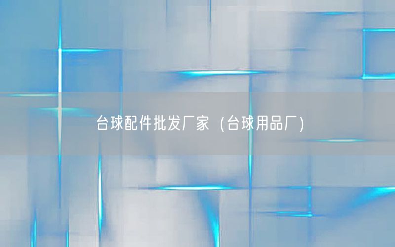 台球配件批发厂家（台球用品厂）