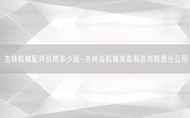 吉林机械配件价格多少钱-吉林省机械装备制造有限责任公司