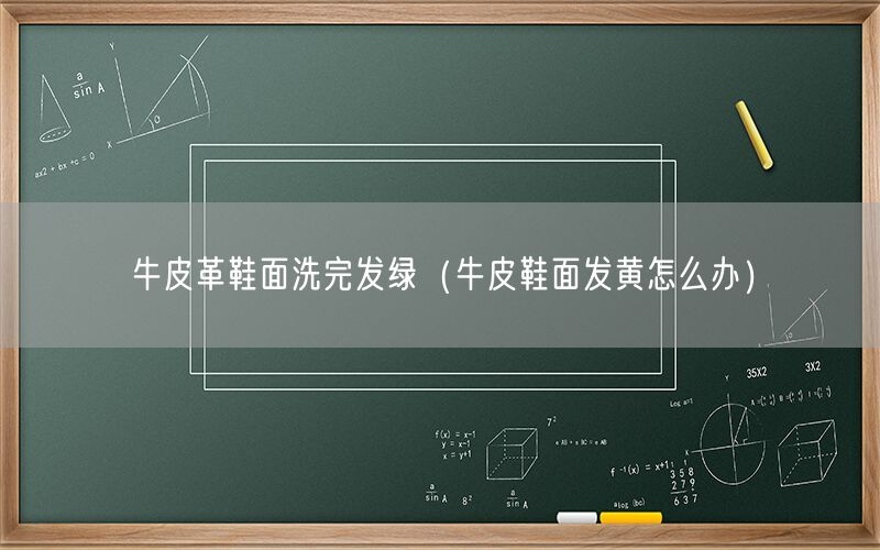 牛皮革鞋面洗完发绿（牛皮鞋面发黄怎么办）