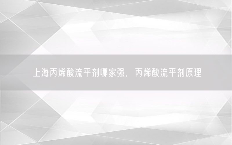 上海丙烯酸流平剂哪家强，丙烯酸流平剂原理