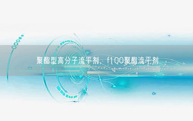 聚酯型高分子流平剂，f100聚酯流平剂