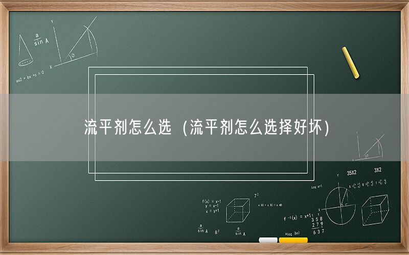 流平剂怎么选（流平剂怎么选择好坏）
