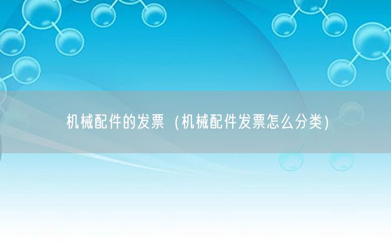 机械配件的发票（机械配件发票怎么分类）